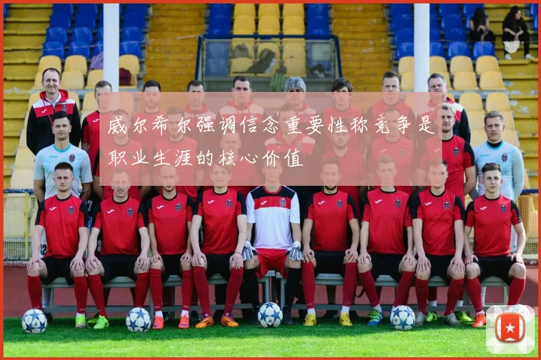 威尔希尔强调信念重要性称竞争是职业生涯的核心价值